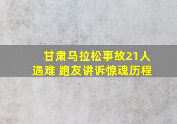 甘肃马拉松事故21人遇难 跑友讲诉惊魂历程